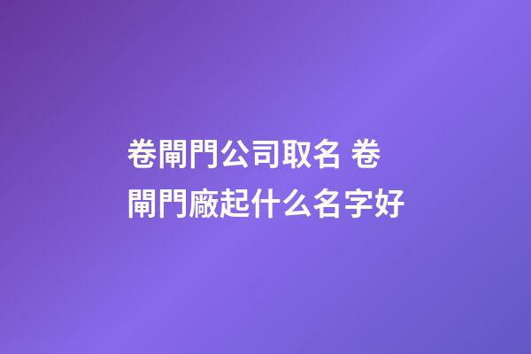 卷閘門公司取名 卷閘門廠起什么名字好-第1張-公司起名-玄機派